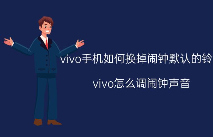 vivo手机如何换掉闹钟默认的铃声 vivo怎么调闹钟声音？